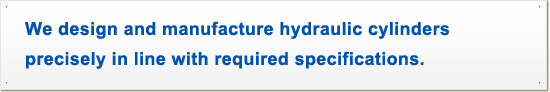 We design and manufacture hydraulic cylinders precisely in line with required specifications.